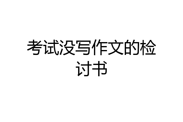 考试没写作文的检讨书