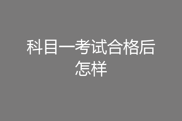 科目一考试合格后怎样