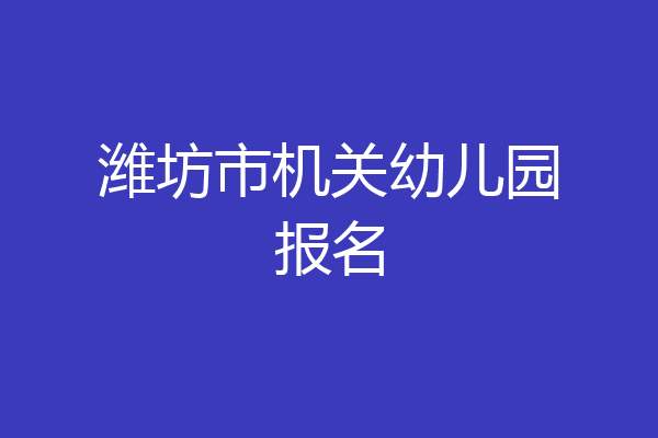 潍坊市机关幼儿园报名