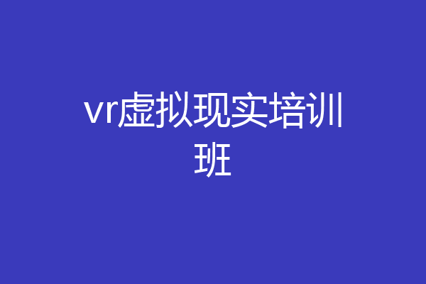 vr虚拟现实培训班