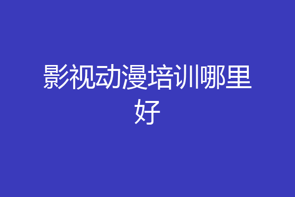 影视动漫培训哪里好