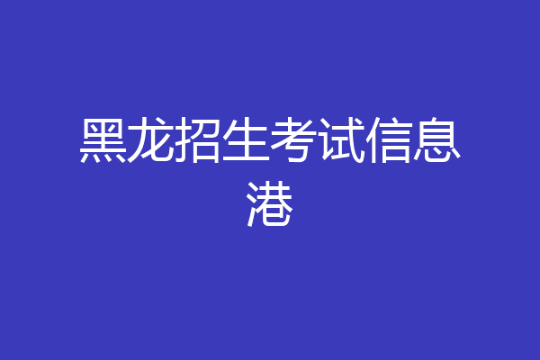 黑龙招生考试信息港