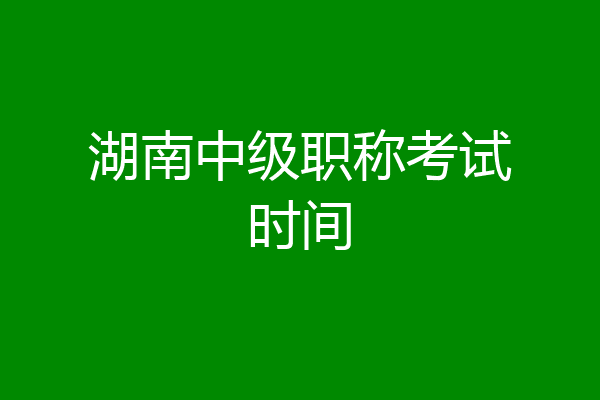 湖南中级职称考试时间