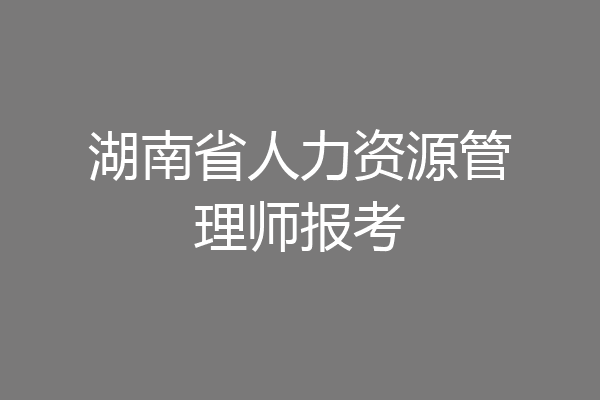 湖南省人力资源管理师报考