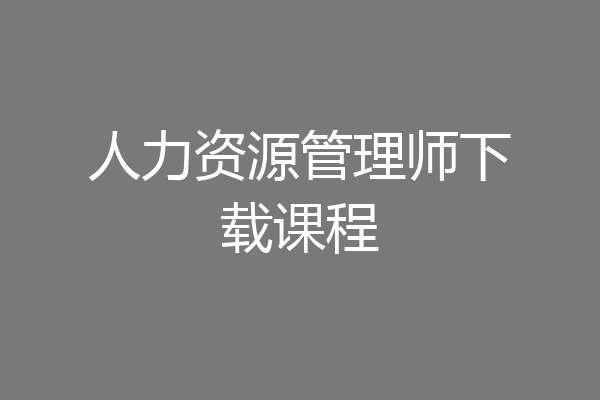 人力资源管理师下载课程