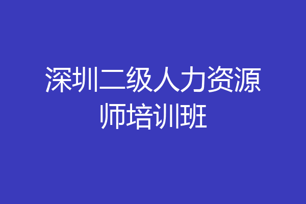 深圳二级人力资源师培训班