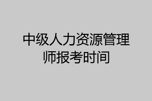 中级人力资源管理师报考时间