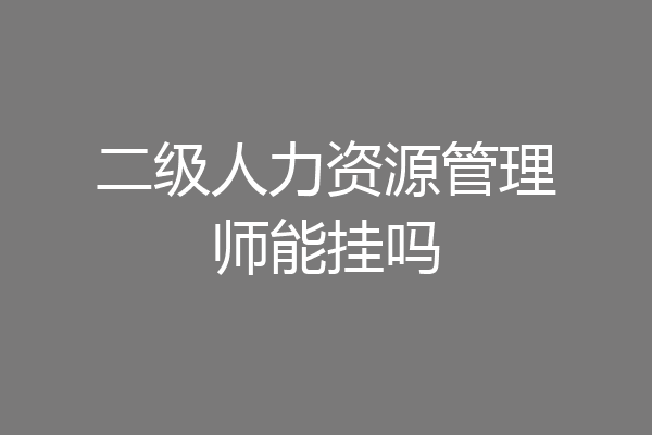 二级人力资源管理师能挂吗