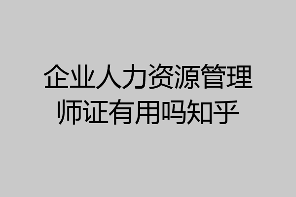 企业人力资源管理师证有用吗知乎