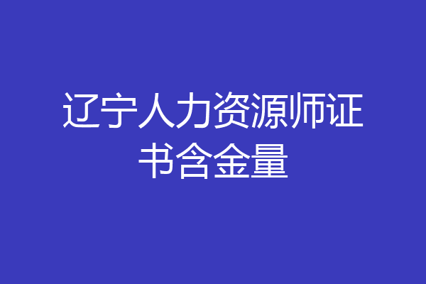 辽宁人力资源师证书含金量