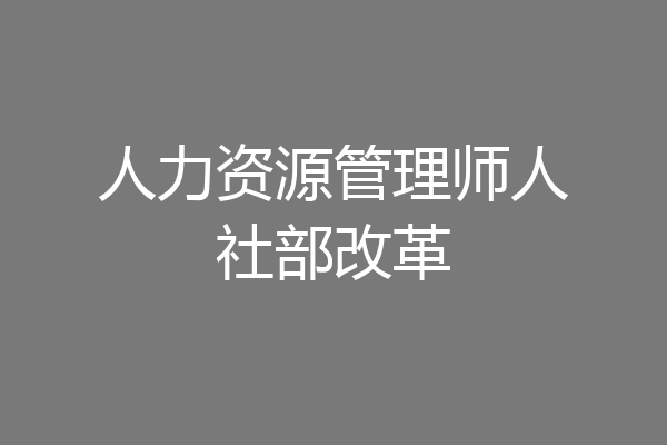 人力资源管理师人社部改革