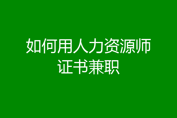 如何用人力资源师证书兼职