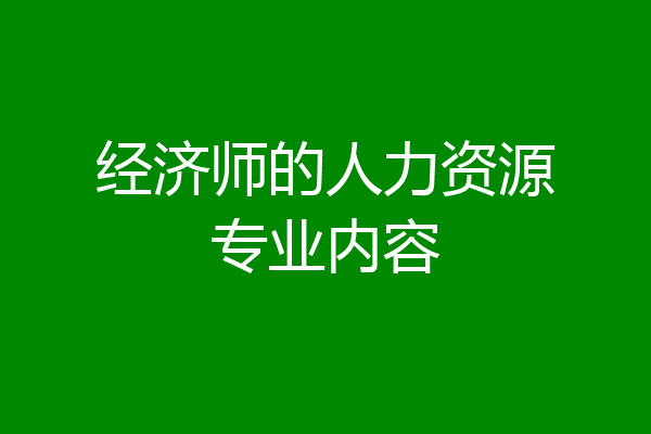 经济师的人力资源专业内容