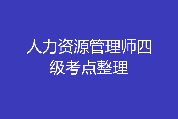 人力资源管理师四级考点整理