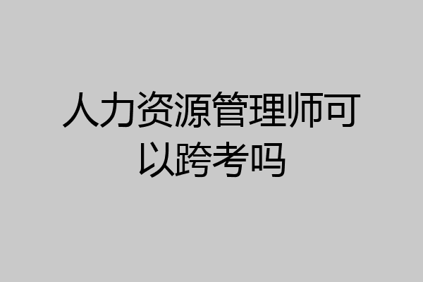 人力资源管理师可以跨考吗