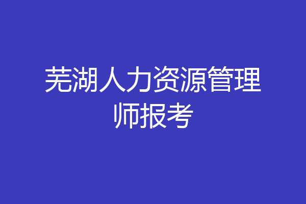 芜湖人力资源管理师报考