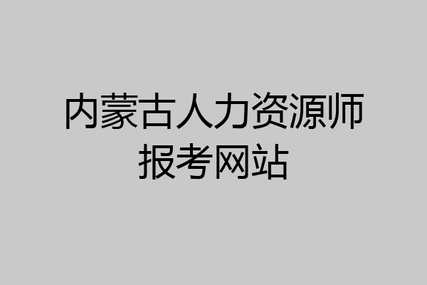 内蒙古人力资源师报考网站