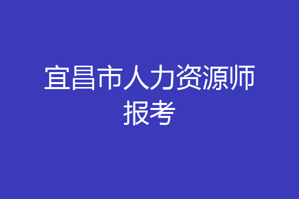 宜昌市人力资源师报考