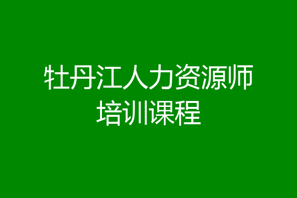 牡丹江人力资源师培训课程