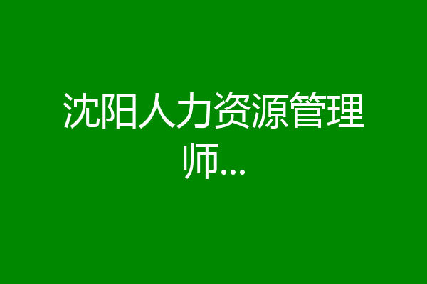 沈阳人力资源管理师...