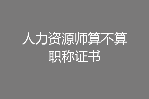 人力资源师算不算职称证书