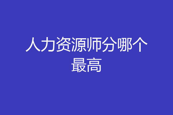 人力资源师分哪个最高