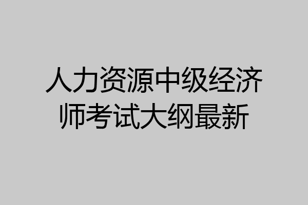 人力资源中级经济师考试大纲最新