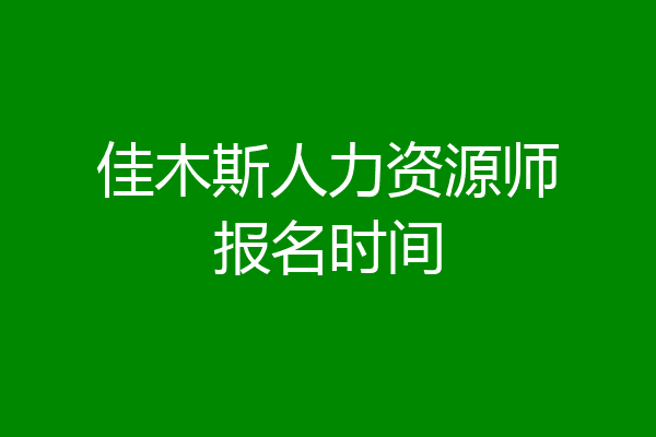 佳木斯人力资源师报名时间