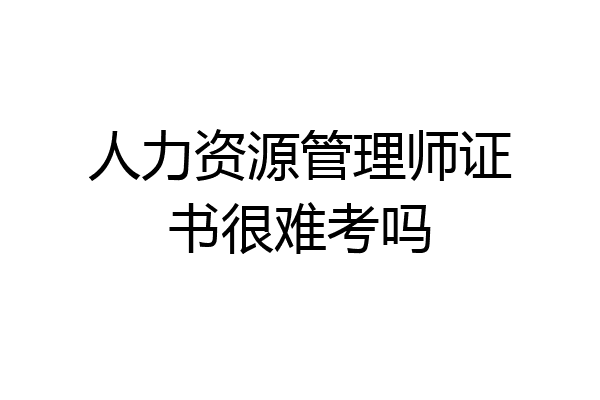 人力资源管理师证书很难考吗