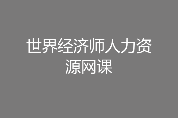 世界经济师人力资源网课
