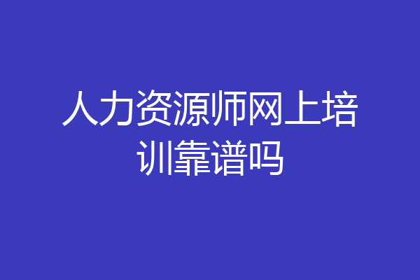 人力资源师网上培训靠谱吗