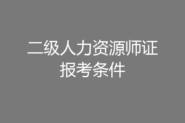 二级人力资源师证报考条件