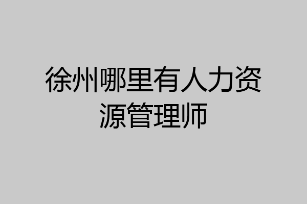 徐州哪里有人力资源管理师