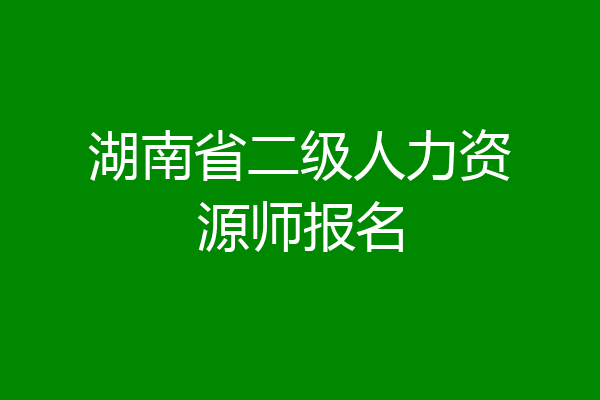 湖南省二级人力资源师报名