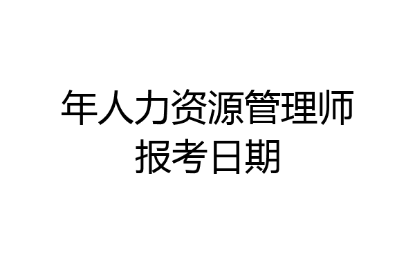 年人力资源管理师报考日期