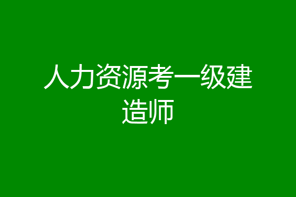 人力资源考一级建造师