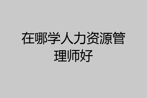 在哪学人力资源管理师好
