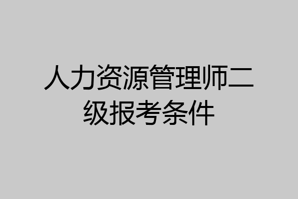 人力资源管理师二级报考条件