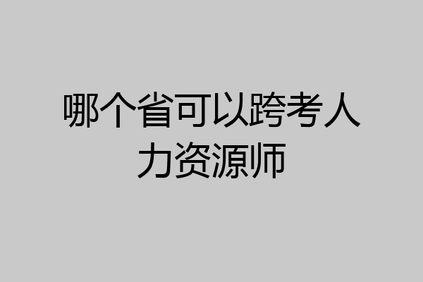 哪个省可以跨考人力资源师