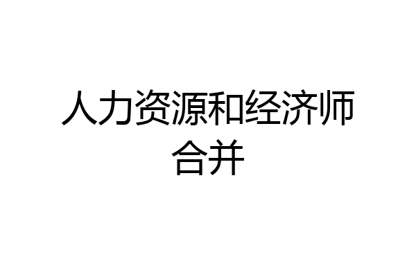 人力资源和经济师合并