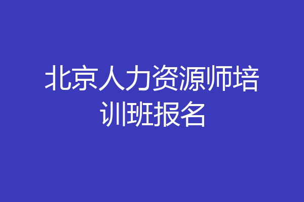北京人力资源师培训班报名