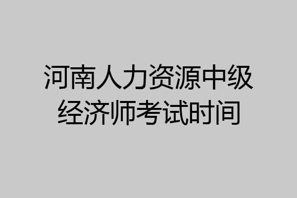 河南人力资源中级经济师考试时间