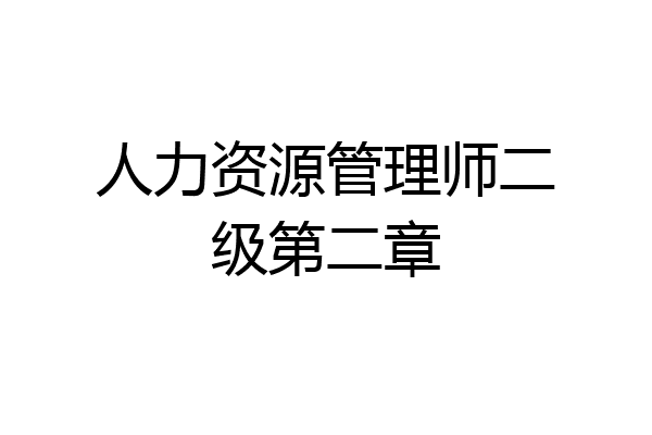 人力资源管理师二级第二章
