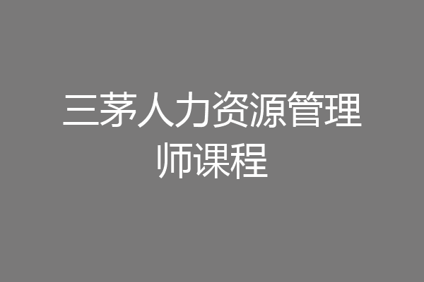 三茅人力资源管理师课程