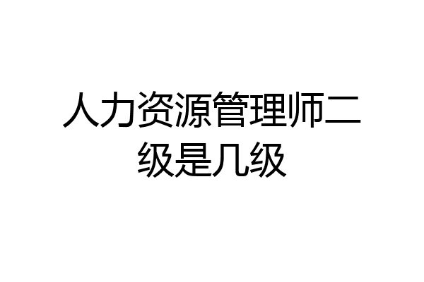 人力资源管理师二级是几级