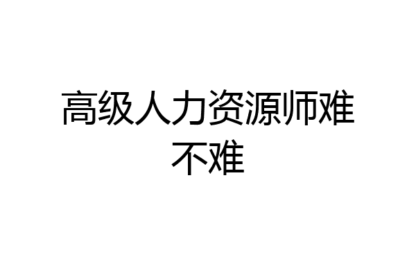 高级人力资源师难不难