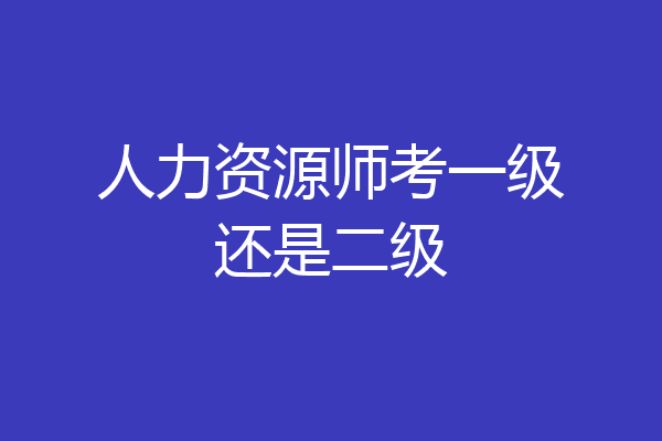 人力资源师考一级还是二级
