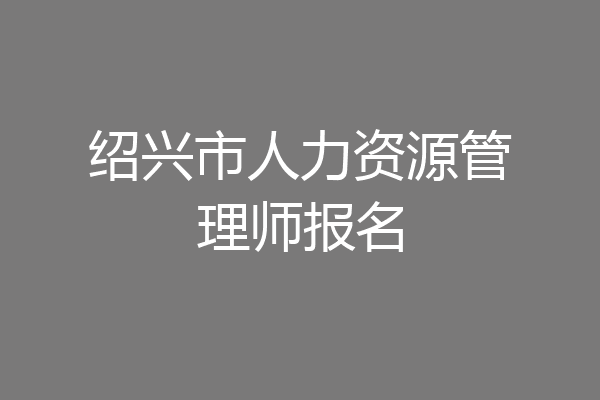 绍兴市人力资源管理师报名