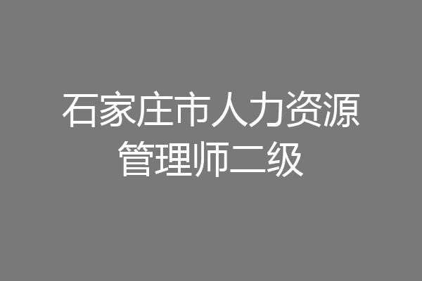 石家庄市人力资源管理师二级