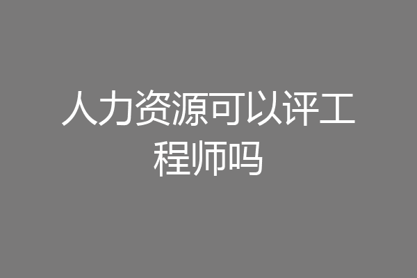人力资源可以评工程师吗